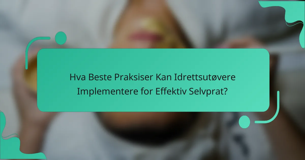 Hva Beste Praksiser Kan Idrettsutøvere Implementere for Effektiv Selvprat?