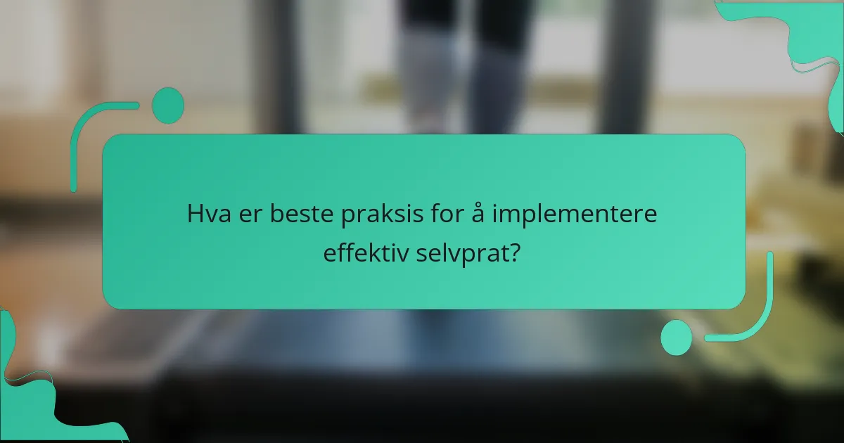 Hva er beste praksis for å implementere effektiv selvprat?