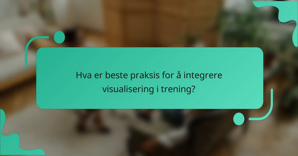Hva er beste praksis for å integrere visualisering i trening?