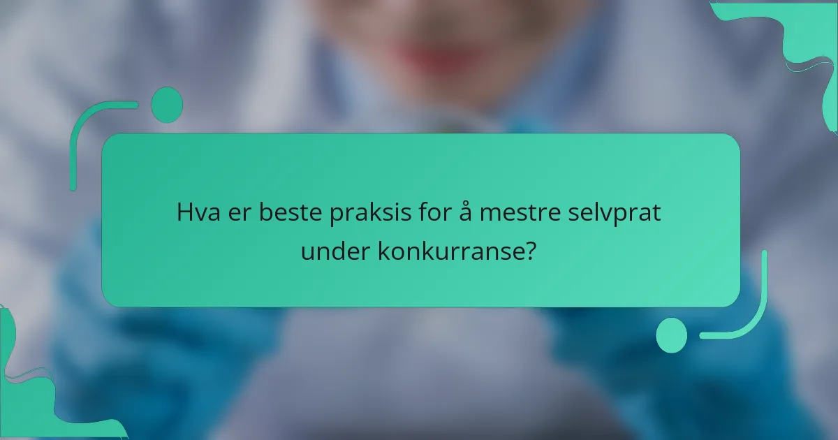 Hva er beste praksis for å mestre selvprat under konkurranse?