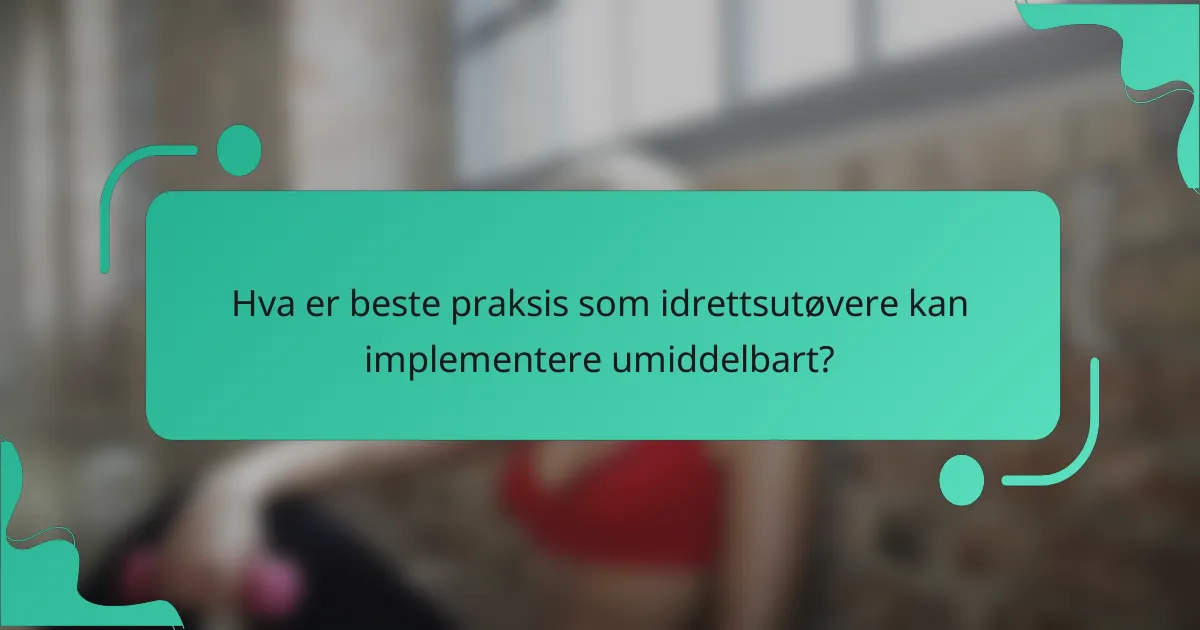 Hva er beste praksis som idrettsutøvere kan implementere umiddelbart?