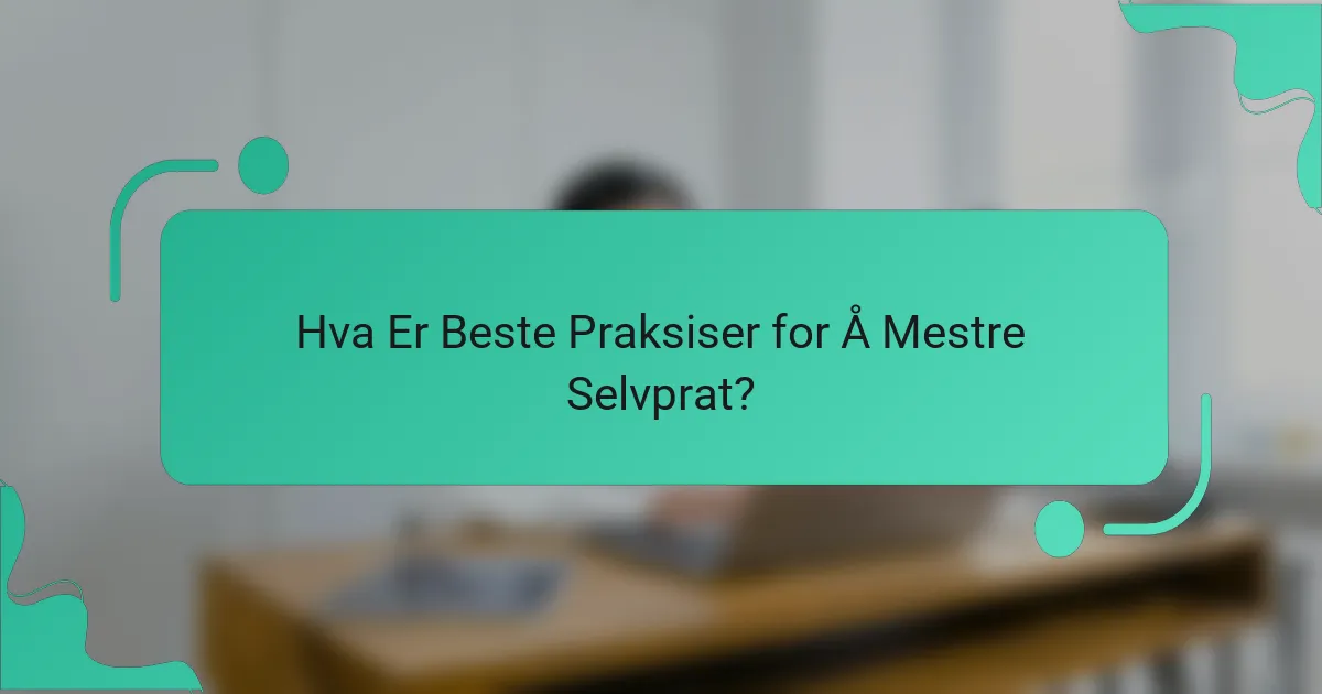 Hva Er Beste Praksiser for Å Mestre Selvprat?