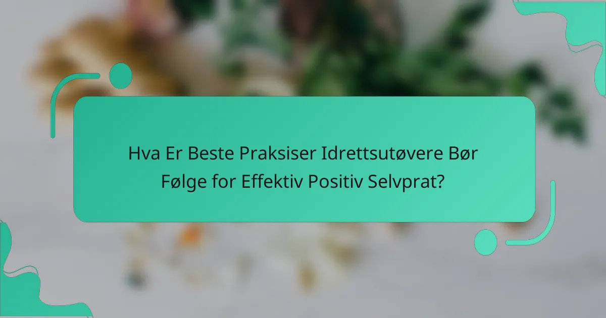 Hva Er Beste Praksiser Idrettsutøvere Bør Følge for Effektiv Positiv Selvprat?