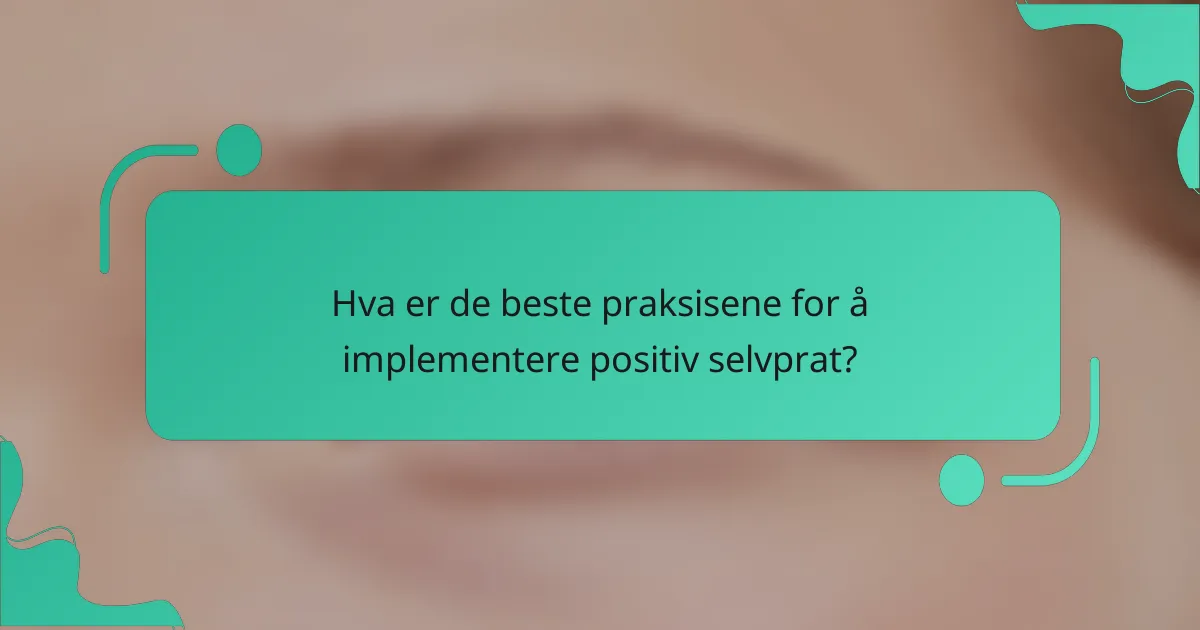 Hva er de beste praksisene for å implementere positiv selvprat?