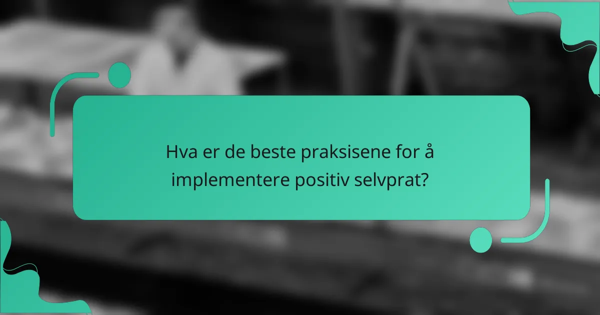 Hva er de beste praksisene for å implementere positiv selvprat?