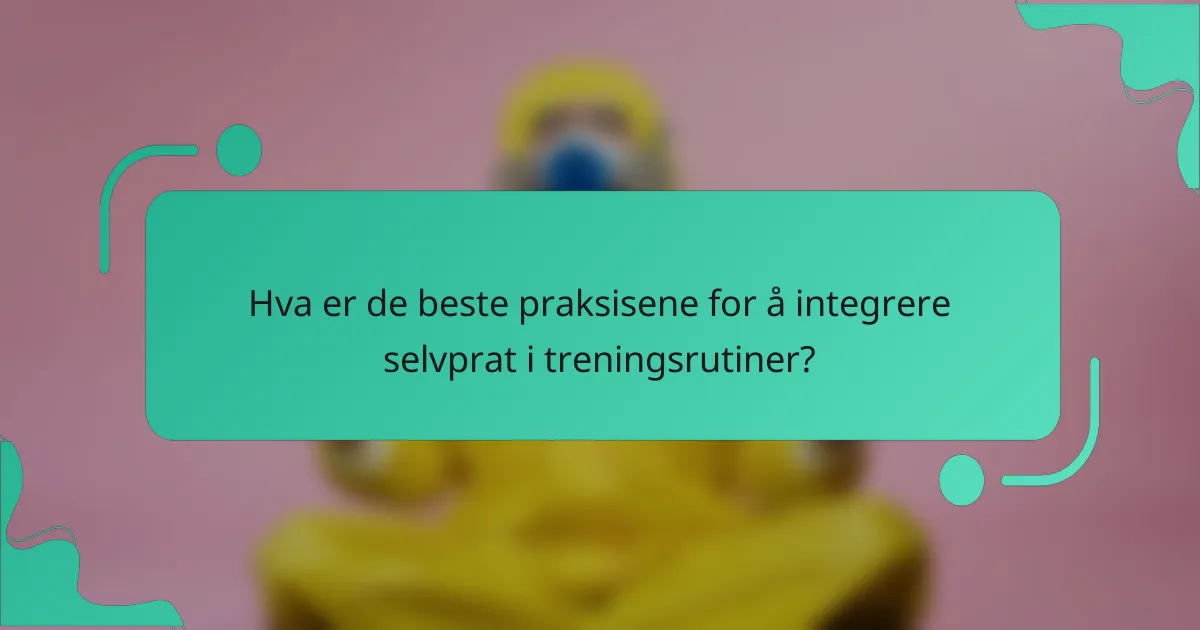 Hva er de beste praksisene for å integrere selvprat i treningsrutiner?