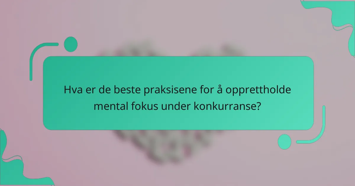 Hva er de beste praksisene for å opprettholde mental fokus under konkurranse?