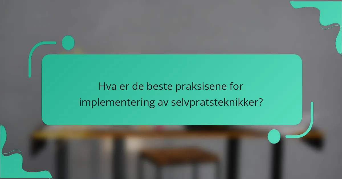Hva er de beste praksisene for implementering av selvpratsteknikker?
