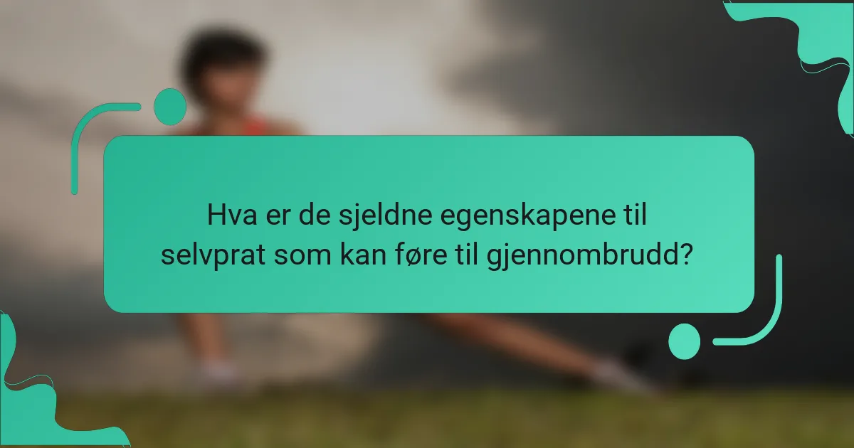 Hva er de sjeldne egenskapene til selvprat som kan føre til gjennombrudd?