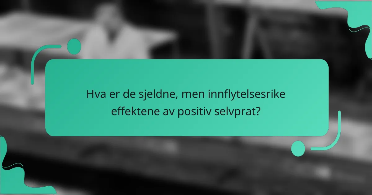 Hva er de sjeldne, men innflytelsesrike effektene av positiv selvprat?