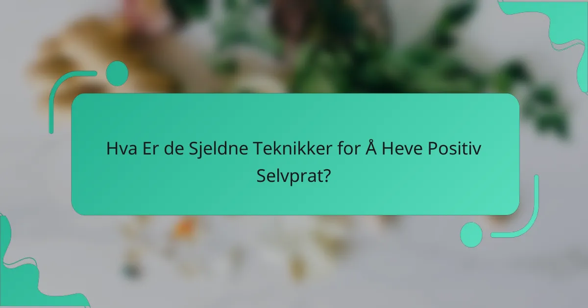 Hva Er de Sjeldne Teknikker for Å Heve Positiv Selvprat?