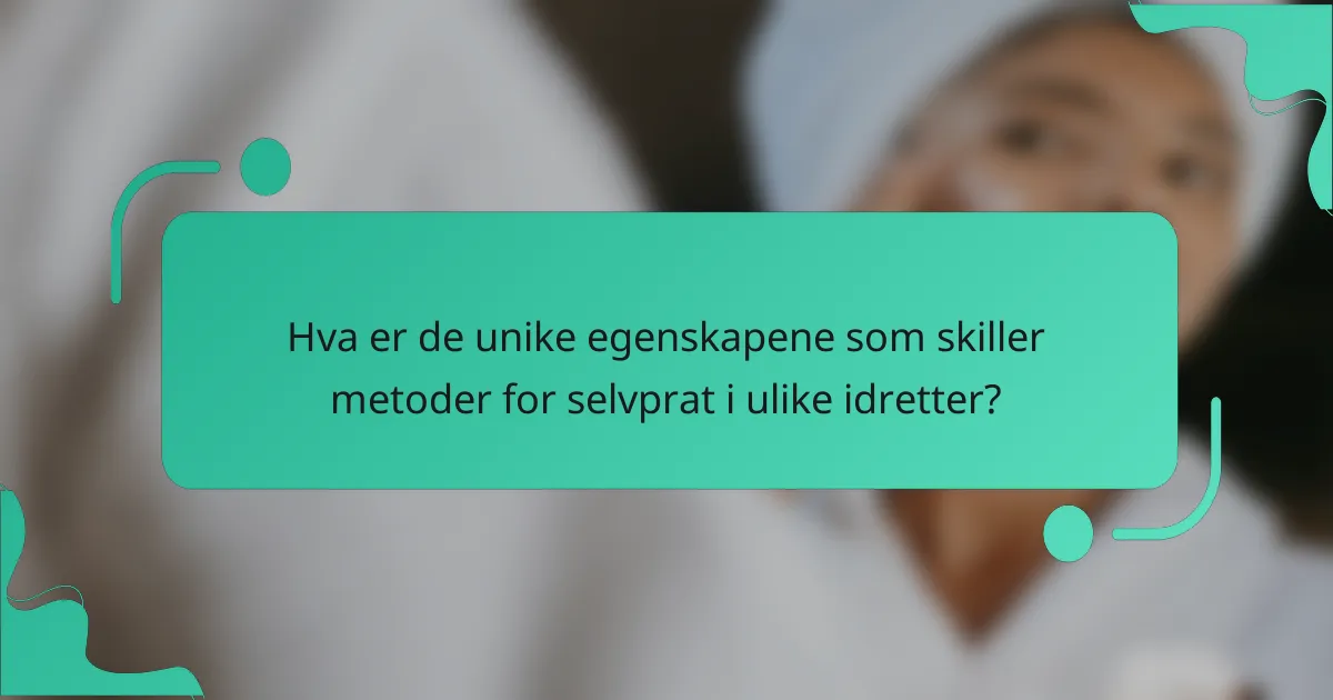 Hva er de unike egenskapene som skiller metoder for selvprat i ulike idretter?