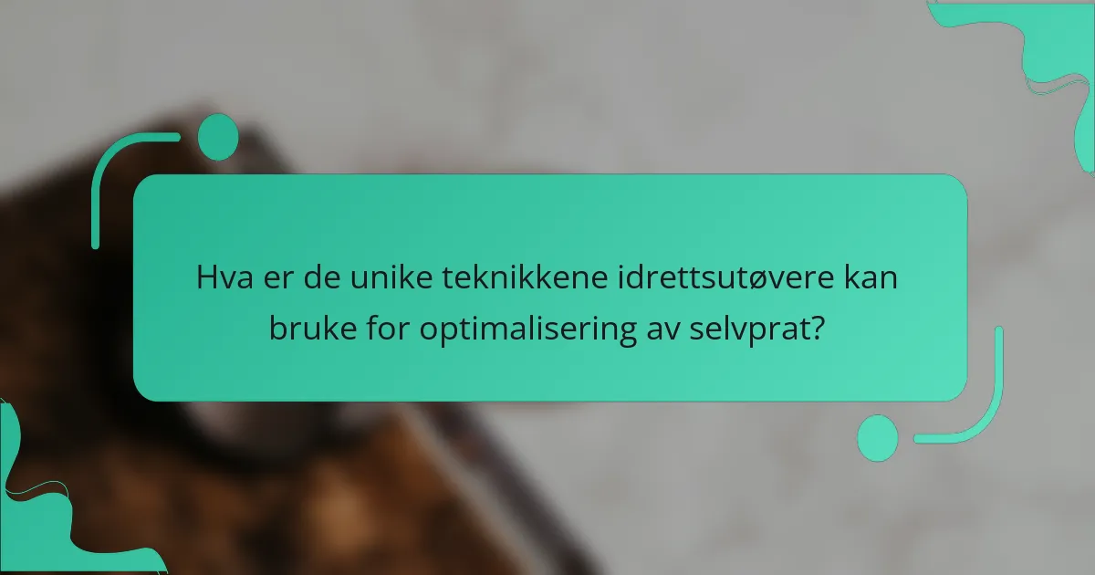Hva er de unike teknikkene idrettsutøvere kan bruke for optimalisering av selvprat?