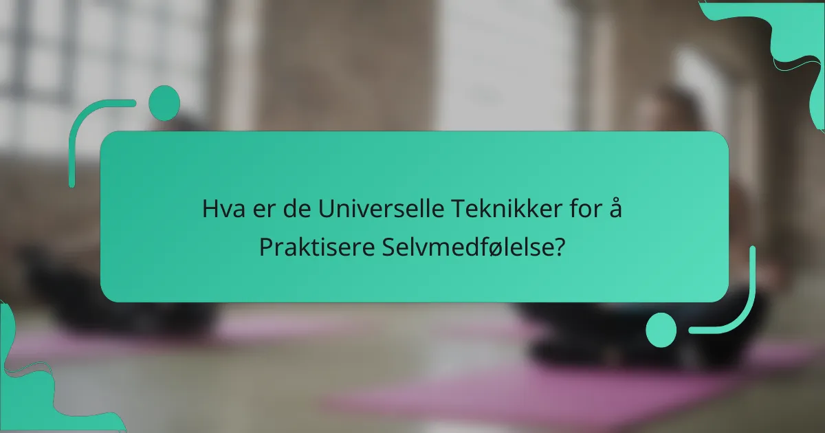 Hva er de Universelle Teknikker for å Praktisere Selvmedfølelse?