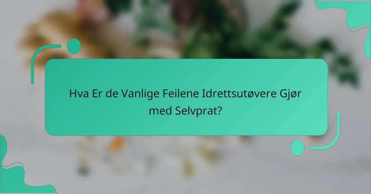 Hva er de vanlige feilene idrettsutøvere gjør med selvprat?