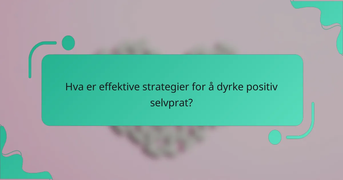 Hva er effektive strategier for å dyrke positiv selvprat?