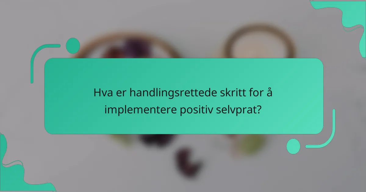 Hva er handlingsrettede skritt for å implementere positiv selvprat?