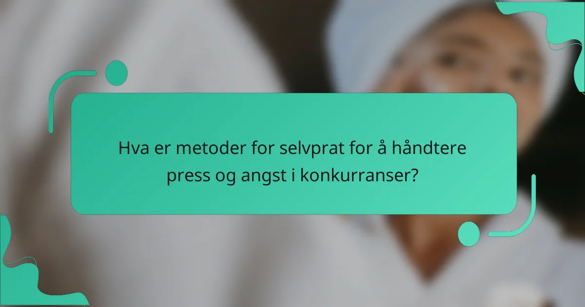 Hva er metoder for selvprat for å håndtere press og angst i konkurranser?