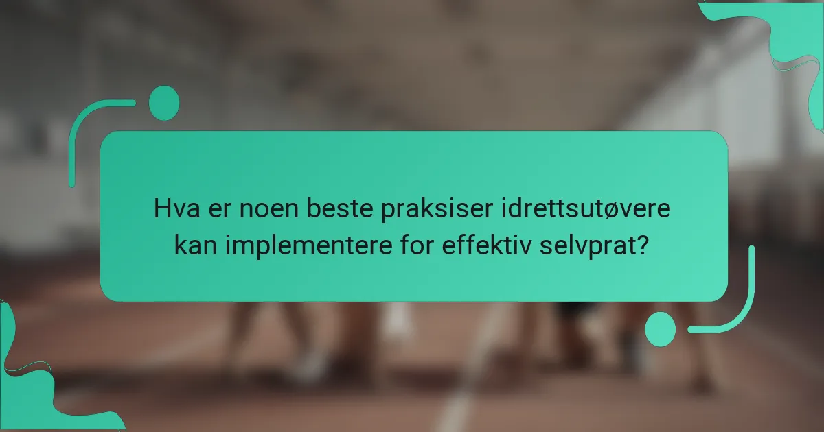 Hva er noen beste praksiser idrettsutøvere kan implementere for effektiv selvprat?
