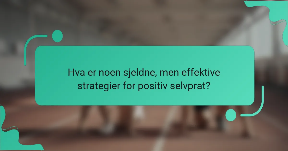 Hva er noen sjeldne, men effektive strategier for positiv selvprat?