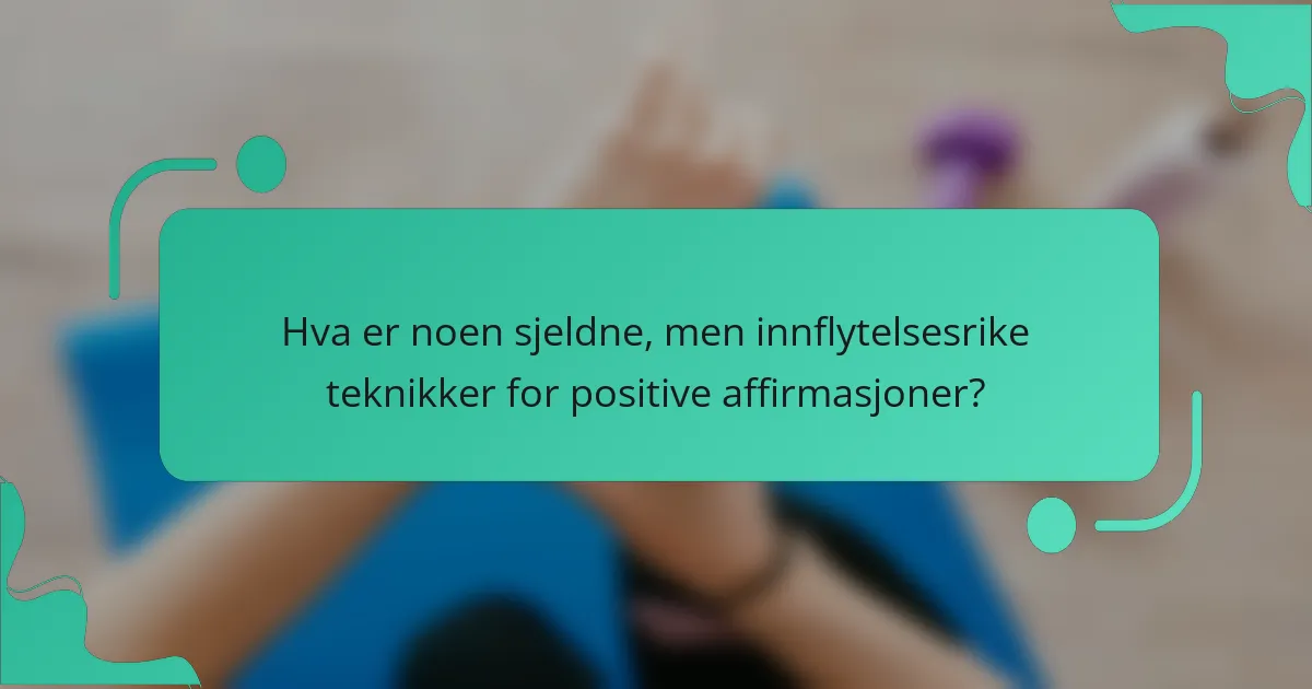Hva er noen sjeldne, men innflytelsesrike teknikker for positive affirmasjoner?