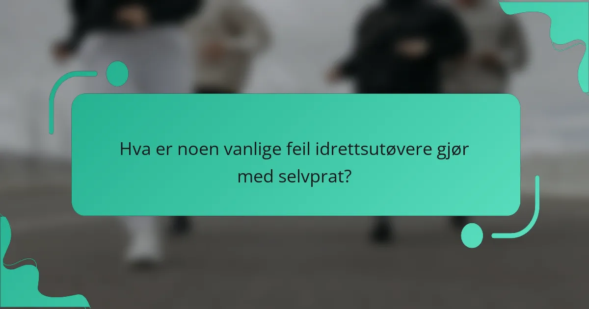 Hva er noen vanlige feil idrettsutøvere gjør med selvprat?