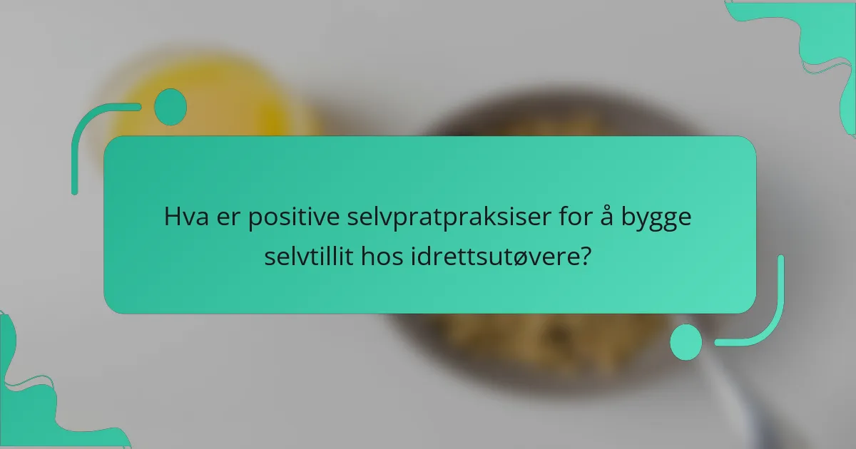 Hva er positive selvpratpraksiser for å bygge selvtillit hos idrettsutøvere?