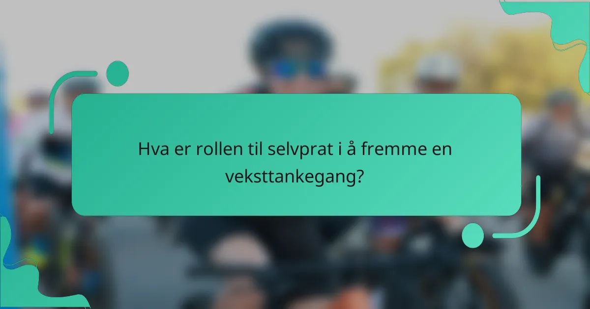 Hva er rollen til selvprat i å fremme en veksttankegang?