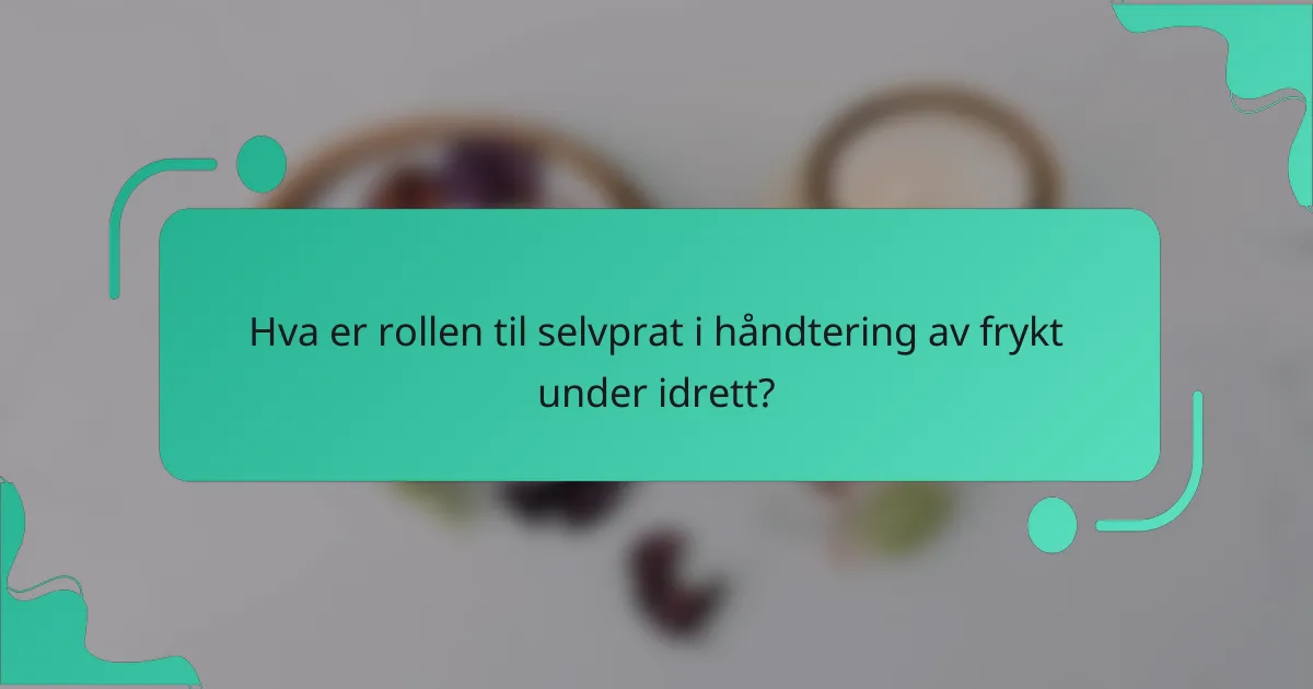 Hva er rollen til selvprat i håndtering av frykt under idrett?