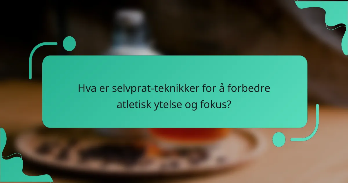 Hva er selvprat-teknikker for å forbedre atletisk ytelse og fokus?