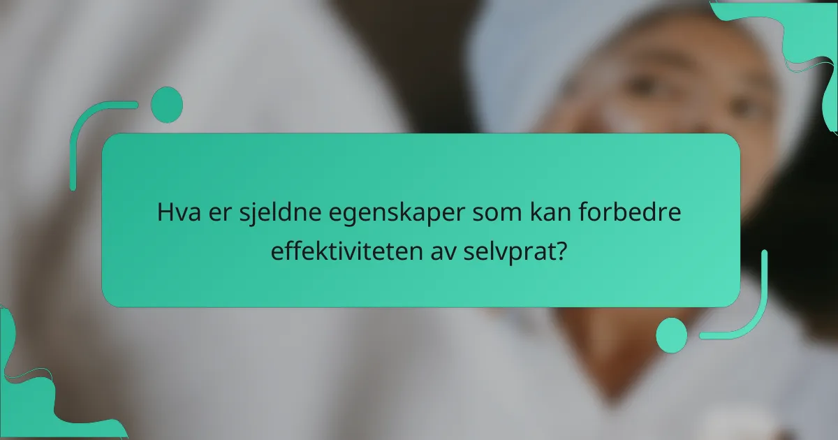 Hva er sjeldne egenskaper som kan forbedre effektiviteten av selvprat?