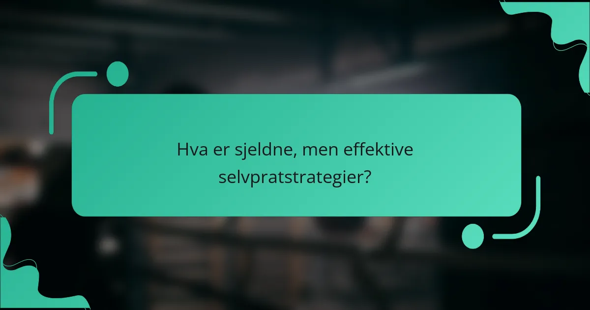 Hva er sjeldne, men effektive selvpratstrategier?