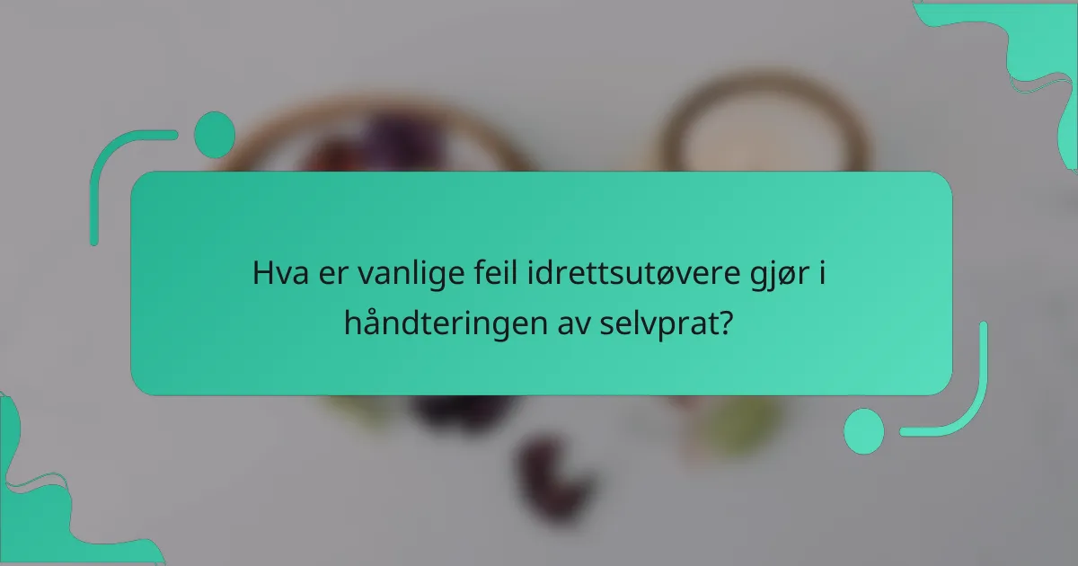 Hva er vanlige feil idrettsutøvere gjør i håndteringen av selvprat?