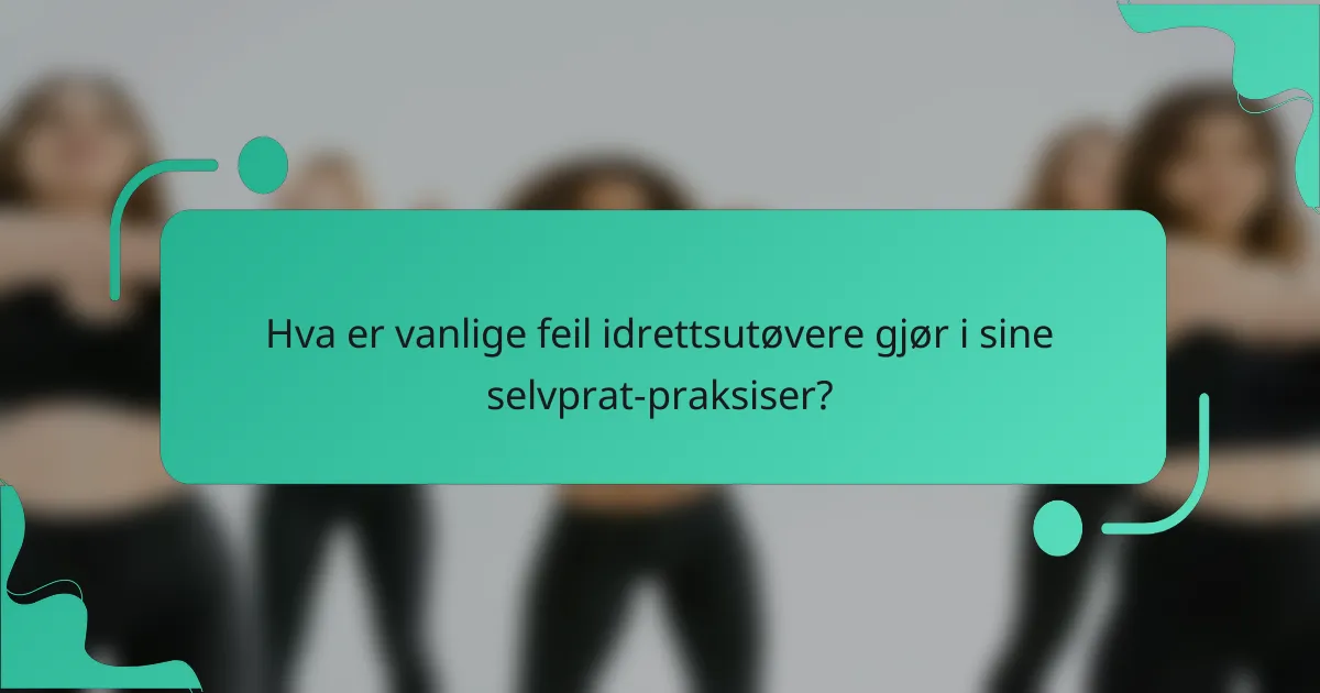 Hva er vanlige feil idrettsutøvere gjør i sine selvprat-praksiser?