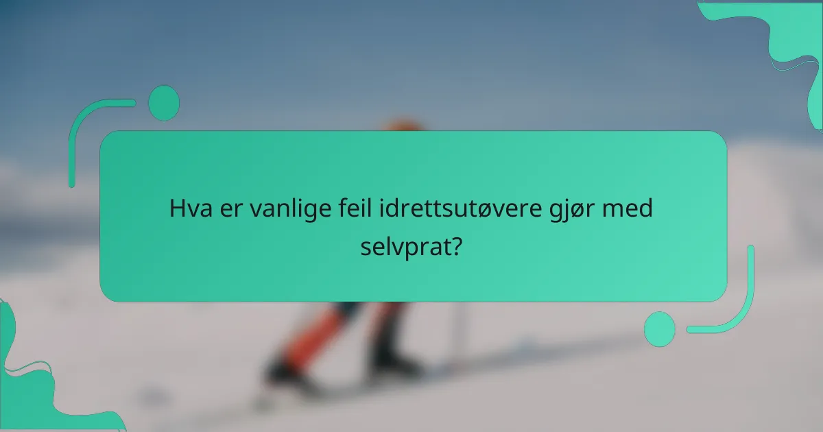 Hva er vanlige feil idrettsutøvere gjør med selvprat?
