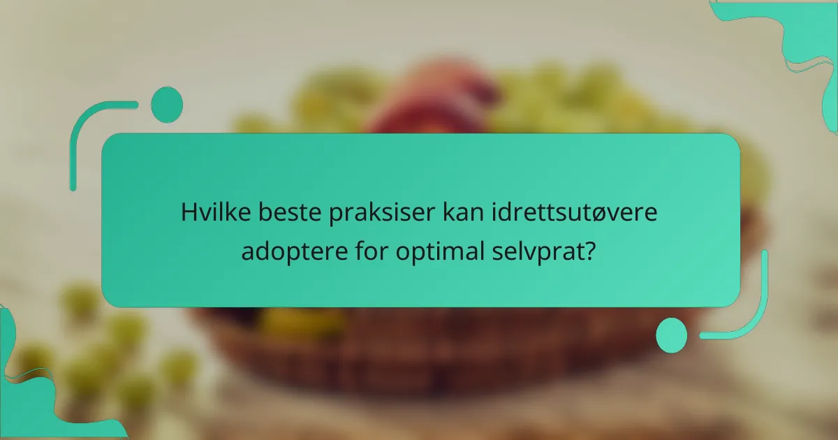 Hvilke beste praksiser kan idrettsutøvere adoptere for optimal selvprat?