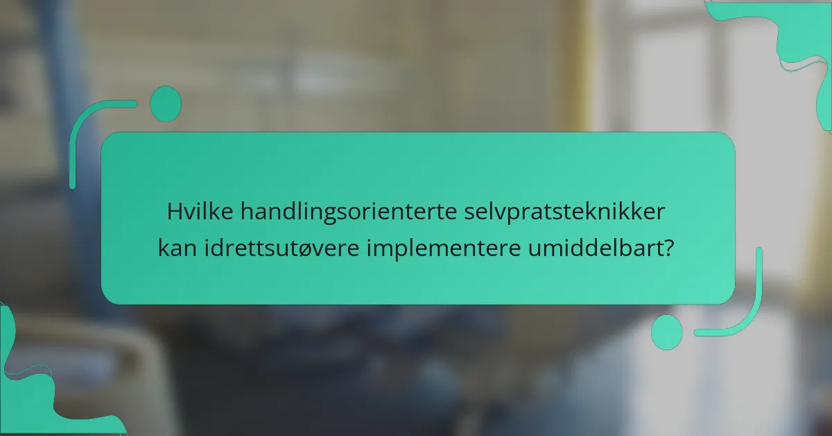 Hvilke handlingsorienterte selvpratsteknikker kan idrettsutøvere implementere umiddelbart?