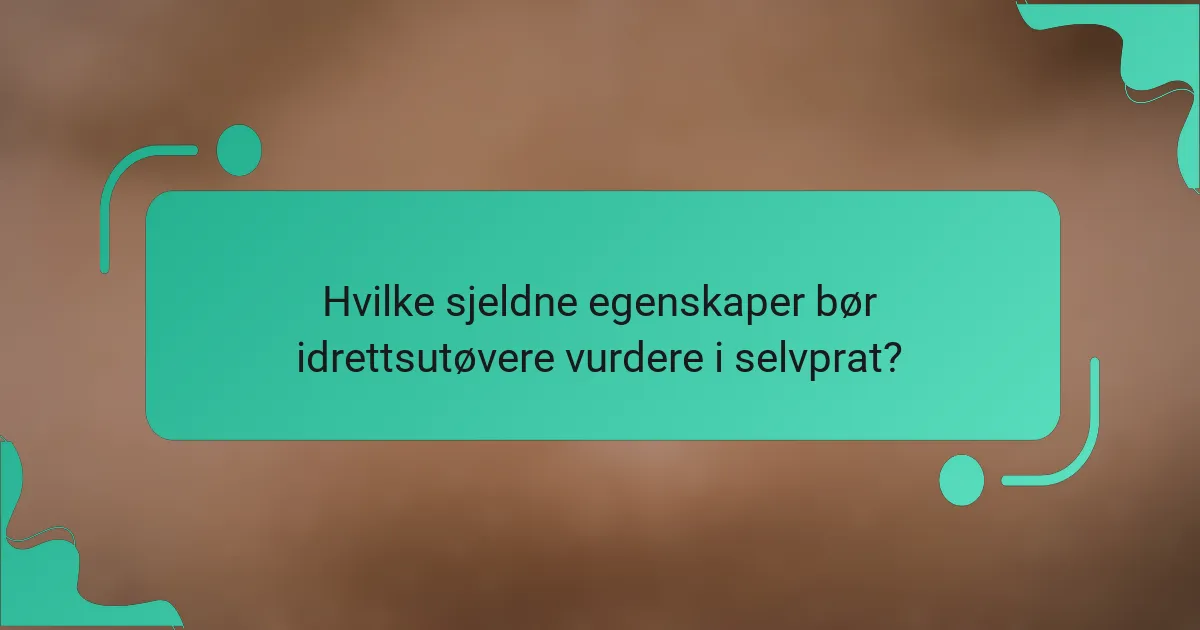 Hvilke sjeldne egenskaper bør idrettsutøvere vurdere i selvprat?