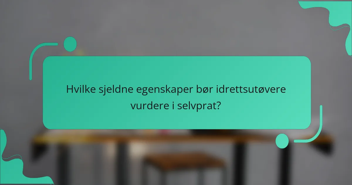 Hvilke sjeldne egenskaper bør idrettsutøvere vurdere i selvprat?