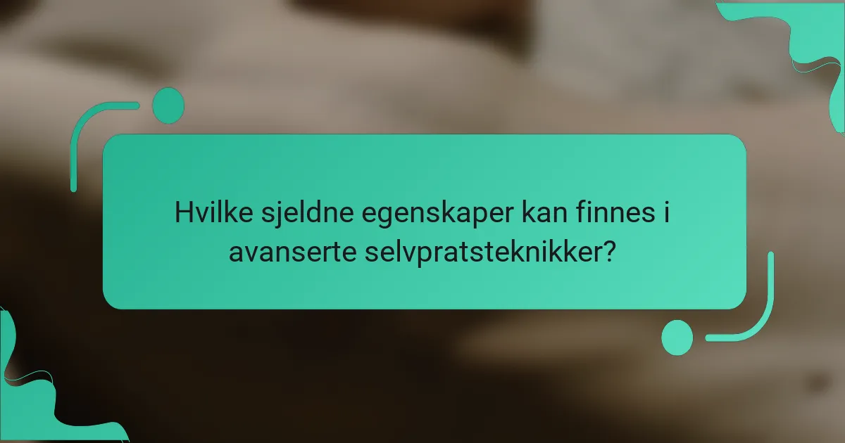 Hvilke sjeldne egenskaper kan finnes i avanserte selvpratsteknikker?
