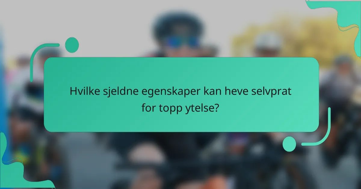 Hvilke sjeldne egenskaper kan heve selvprat for topp ytelse?