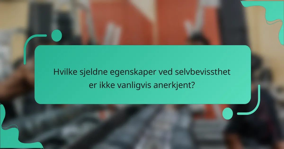 Hvilke sjeldne egenskaper ved selvbevissthet er ikke vanligvis anerkjent?