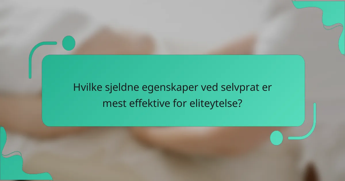 Hvilke sjeldne egenskaper ved selvprat er mest effektive for eliteytelse?