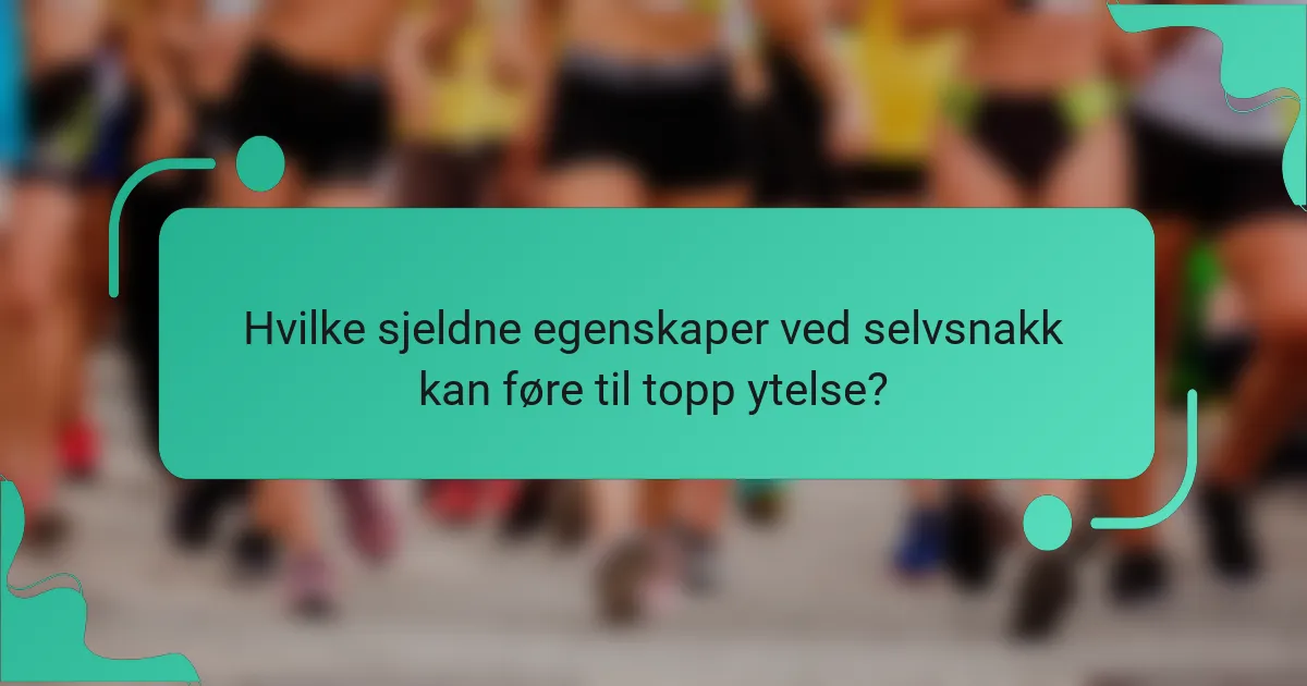 Hvilke sjeldne egenskaper ved selvsnakk kan føre til topp ytelse?