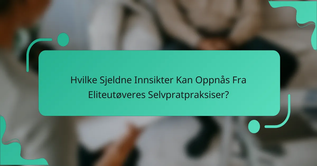 Hvilke Sjeldne Innsikter Kan Oppnås Fra Eliteutøveres Selvpratpraksiser?