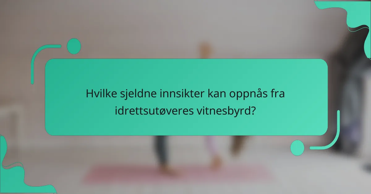 Hvilke sjeldne innsikter kan oppnås fra idrettsutøveres vitnesbyrd?
