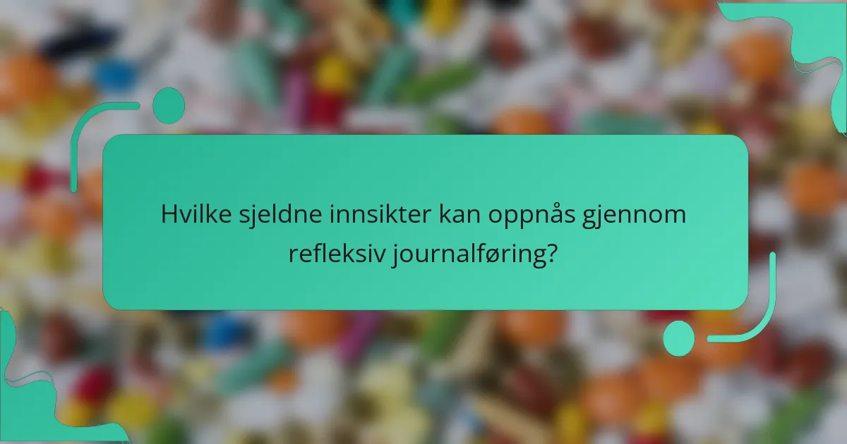 Hvilke sjeldne innsikter kan oppnås gjennom refleksiv journalføring?