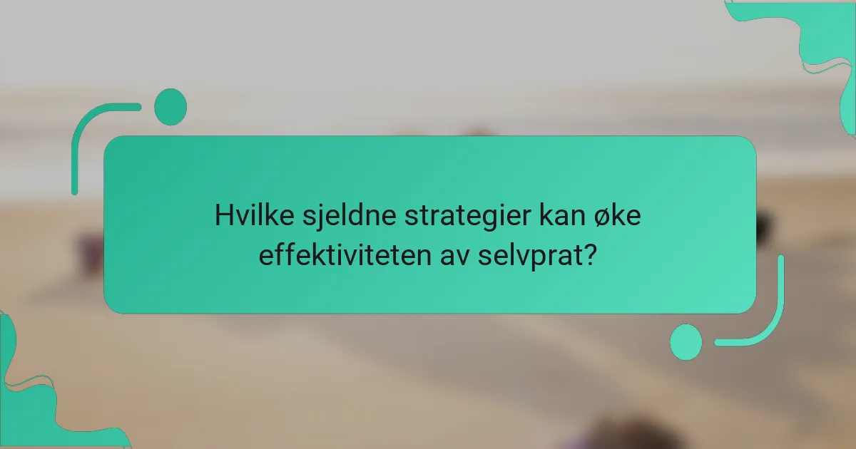Hvilke sjeldne strategier kan øke effektiviteten av selvprat?