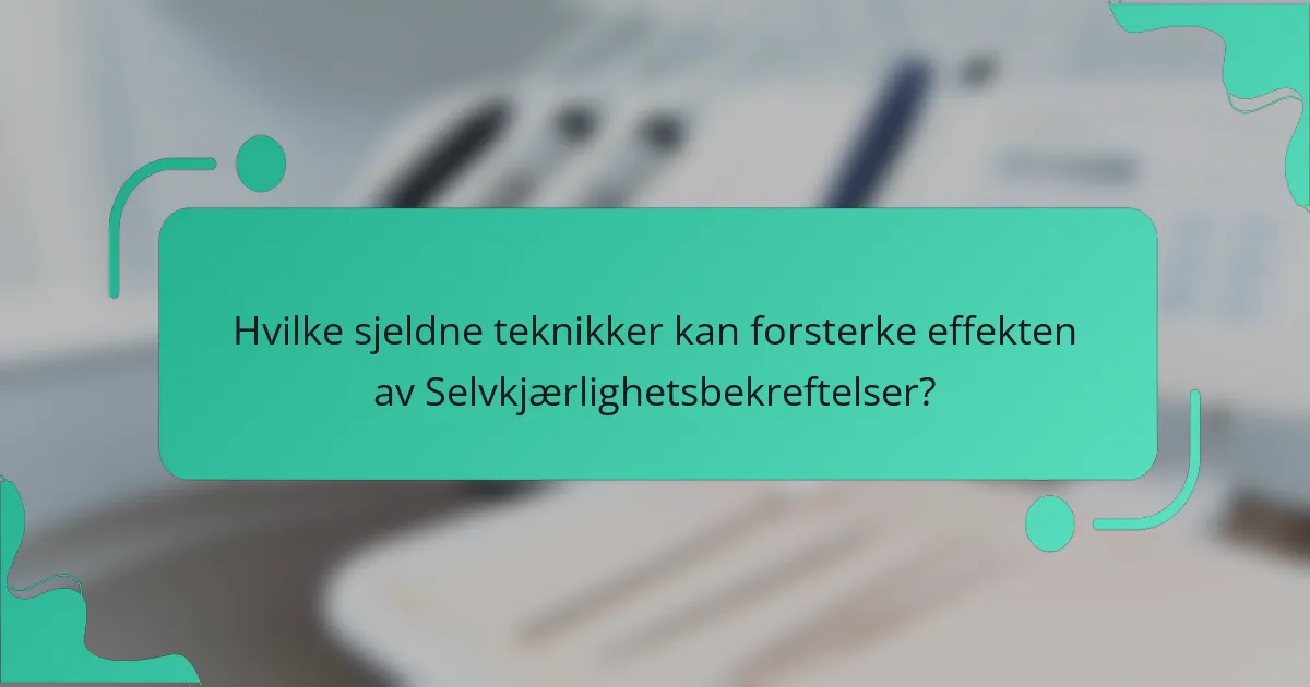 Hvilke sjeldne teknikker kan forsterke effekten av Selvkjærlighetsbekreftelser?