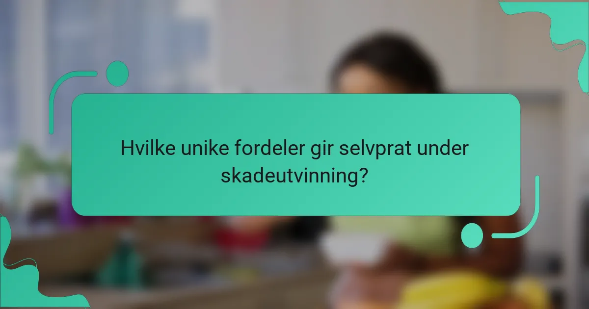 Hvilke unike fordeler gir selvprat under skadeutvinning?